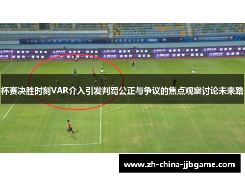 杯赛决胜时刻VAR介入引发判罚公正与争议的焦点观察讨论未来路 杯赛决胜时刻VAR介入引发判罚公正与争议的焦点观察讨论未来路