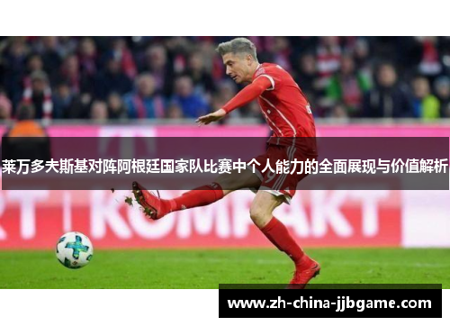 莱万多夫斯基对阵阿根廷国家队比赛中个人能力的全面展现与价值解析