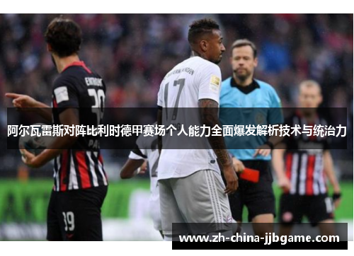 阿尔瓦雷斯对阵比利时德甲赛场个人能力全面爆发解析技术与统治力