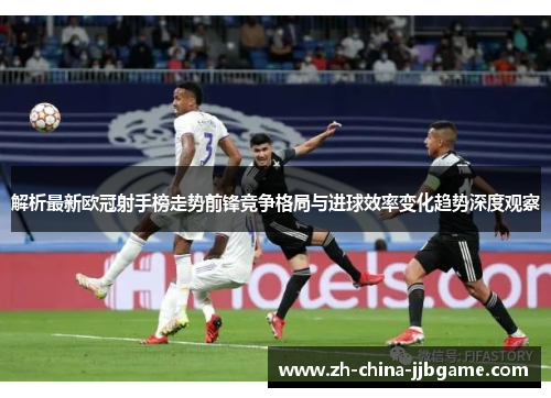 解析最新欧冠射手榜走势前锋竞争格局与进球效率变化趋势深度观察 解析最新欧冠射手榜走势前锋竞争格局与进球效率变化趋势深度观察