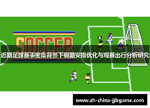 近期足球赛事密集背景下假期安排优化与观赛出行分析研究 近期足球赛事密集背景下假期安排优化与观赛出行分析研究