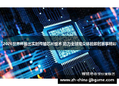 2026世界杯推出实时传输芯片技术 助力全球观众体验即时赛事精彩 2026世界杯推出实时传输芯片技术 助力全球观众体验即时赛事精彩