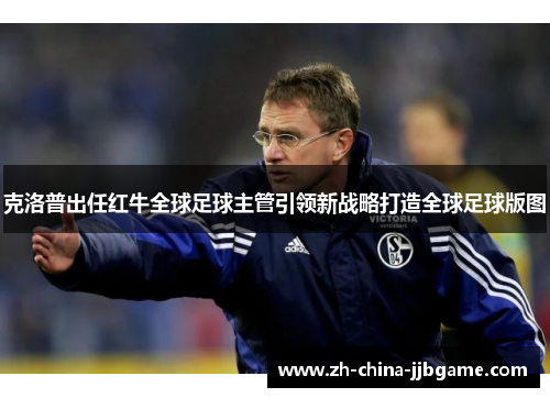 克洛普出任红牛全球足球主管引领新战略打造全球足球版图 克洛普出任红牛全球足球主管引领新战略打造全球足球版图