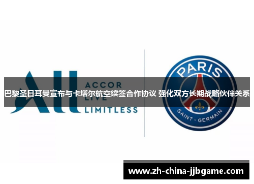 巴黎圣日耳曼宣布与卡塔尔航空续签合作协议 强化双方长期战略伙伴关系 巴黎圣日耳曼宣布与卡塔尔航空续签合作协议 强化双方长期战略伙伴关系