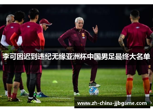 李可因迟到违纪无缘亚洲杯中国男足最终大名单 李可因迟到违纪无缘亚洲杯中国男足最终大名单