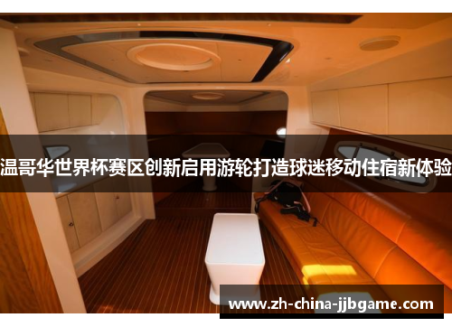 温哥华世界杯赛区创新启用游轮打造球迷移动住宿新体验 温哥华世界杯赛区创新启用游轮打造球迷移动住宿新体验