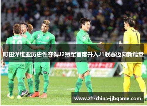 町田泽维亚历史性夺得J2冠军首度升入J1联赛迈向新篇章 町田泽维亚历史性夺得J2冠军首度升入J1联赛迈向新篇章
