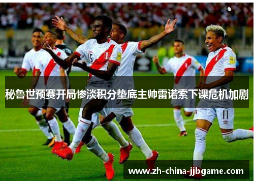 秘鲁世预赛开局惨淡积分垫底主帅雷诺索下课危机加剧