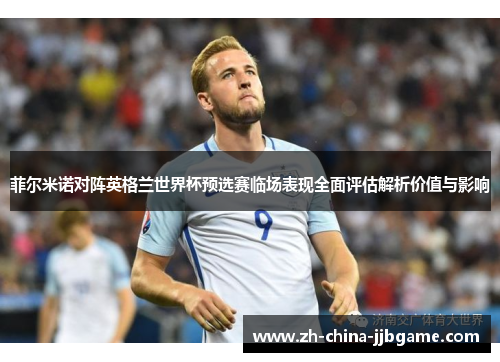 菲尔米诺对阵英格兰世界杯预选赛临场表现全面评估解析价值与影响