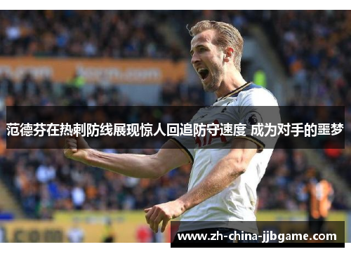 范德芬在热刺防线展现惊人回追防守速度 成为对手的噩梦