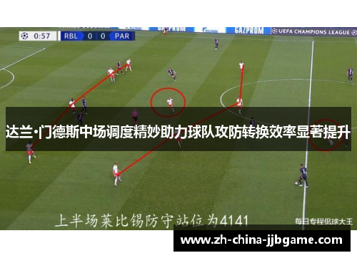 达兰·门德斯中场调度精妙助力球队攻防转换效率显著提升 达兰·门德斯中场调度精妙助力球队攻防转换效率显著提升