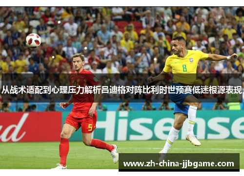 从战术适配到心理压力解析吕迪格对阵比利时世预赛低迷根源表现 从战术适配到心理压力解析吕迪格对阵比利时世预赛低迷根源表现
