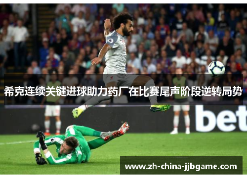 希克连续关键进球助力药厂在比赛尾声阶段逆转局势 希克连续关键进球助力药厂在比赛尾声阶段逆转局势