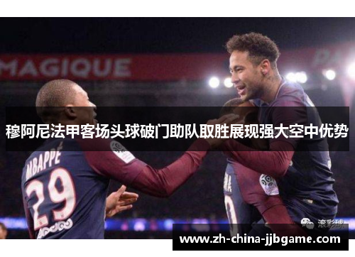 穆阿尼法甲客场头球破门助队取胜展现强大空中优势