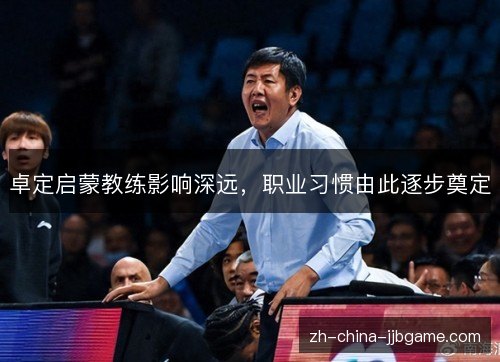 卓定启蒙教练影响深远，职业习惯由此逐步奠定