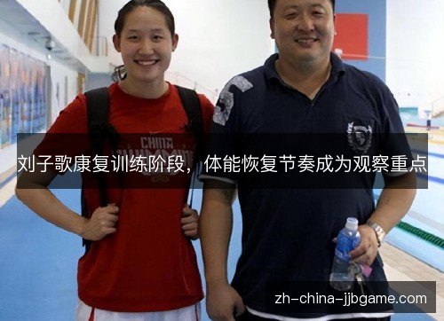 刘子歌康复训练阶段，体能恢复节奏成为观察重点
